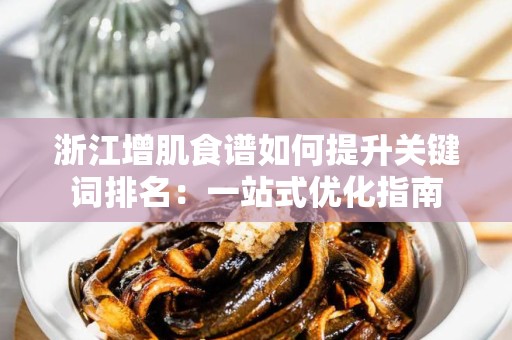 浙江增肌食谱如何提升关键词排名：一站式优化指南