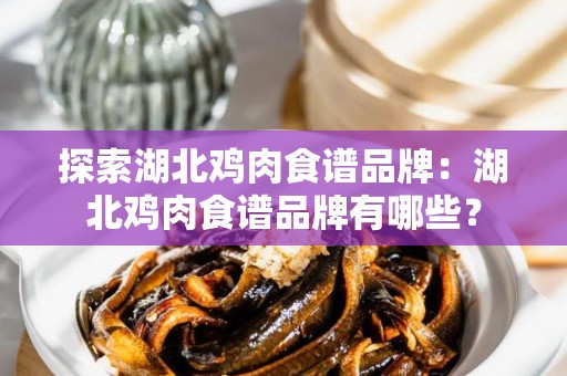 探索湖北鸡肉食谱品牌：湖北鸡肉食谱品牌有哪些？