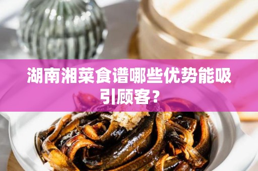 湖南湘菜食谱哪些优势能吸引顾客？
