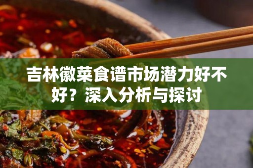 吉林徽菜食谱市场潜力好不好？深入分析与探讨