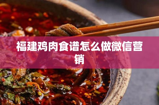 福建鸡肉食谱怎么做微信营销
