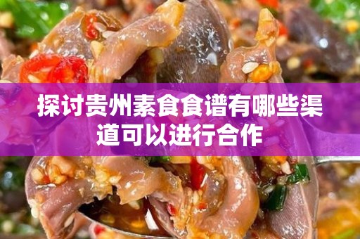 探讨贵州素食食谱有哪些渠道可以进行合作