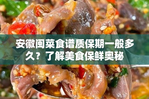 安徽闽菜食谱质保期一般多久？了解美食保鲜奥秘