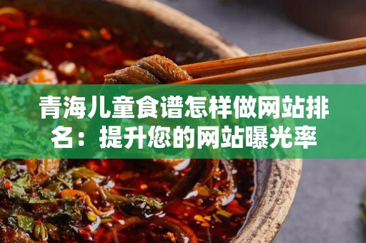 青海儿童食谱怎样做网站排名：提升您的网站曝光率