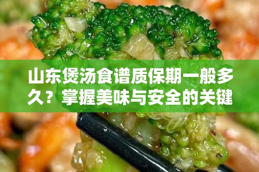 山东煲汤食谱质保期一般多久？掌握美味与安全的关键