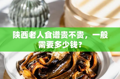 陕西老人食谱贵不贵，一般需要多少钱？
