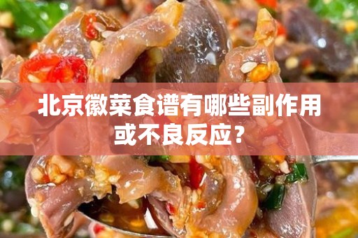北京徽菜食谱有哪些副作用或不良反应？