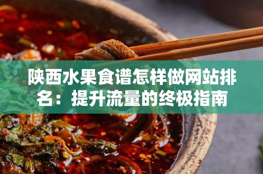 陕西水果食谱怎样做网站排名：提升流量的终极指南