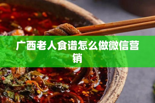 广西老人食谱怎么做微信营销