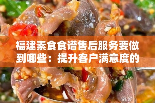 福建素食食谱售后服务要做到哪些：提升客户满意度的关键