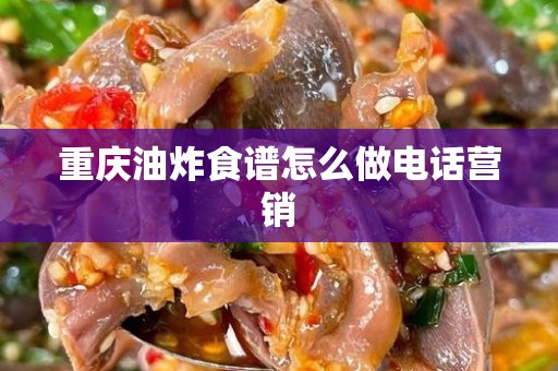 重庆油炸食谱怎么做电话营销