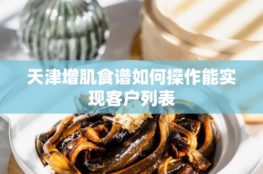 天津增肌食谱如何操作能实现客户列表