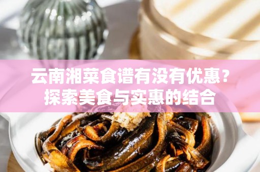 云南湘菜食谱有没有优惠？探索美食与实惠的结合