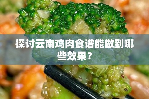 探讨云南鸡肉食谱能做到哪些效果？