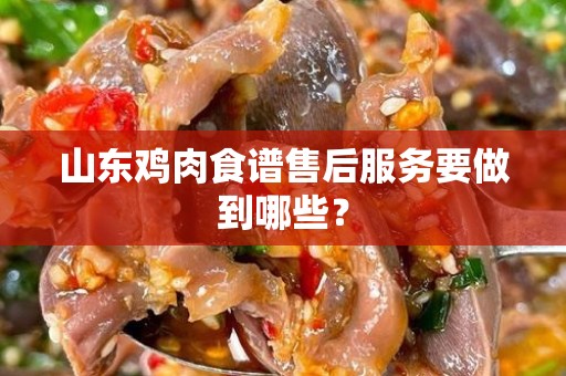 山东鸡肉食谱售后服务要做到哪些？