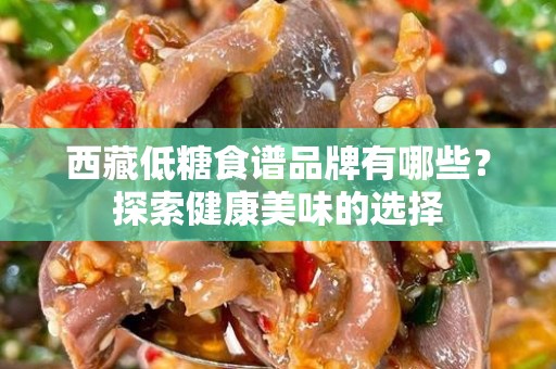 西藏低糖食谱品牌有哪些？探索健康美味的选择