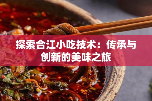 探索合江小吃技术：传承与创新的美味之旅