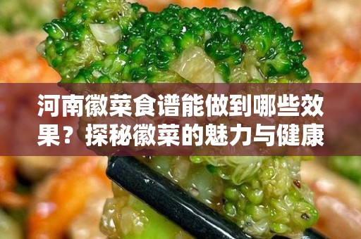 河南徽菜食谱能做到哪些效果？探秘徽菜的魅力与健康