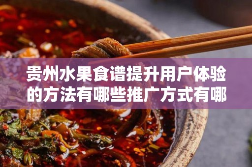 贵州水果食谱提升用户体验的方法有哪些推广方式有哪些？