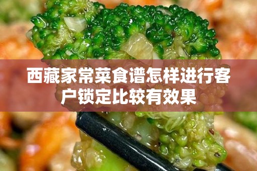 西藏家常菜食谱怎样进行客户锁定比较有效果