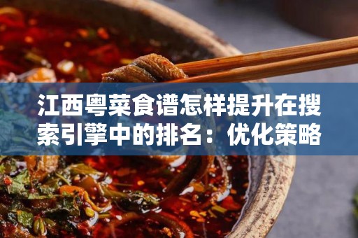 江西粤菜食谱怎样提升在搜索引擎中的排名：优化策略与实践