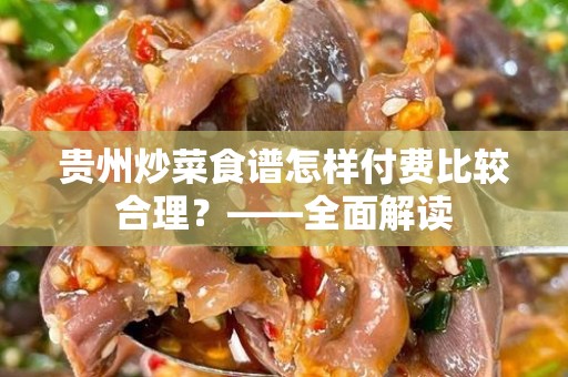 贵州炒菜食谱怎样付费比较合理？——全面解读