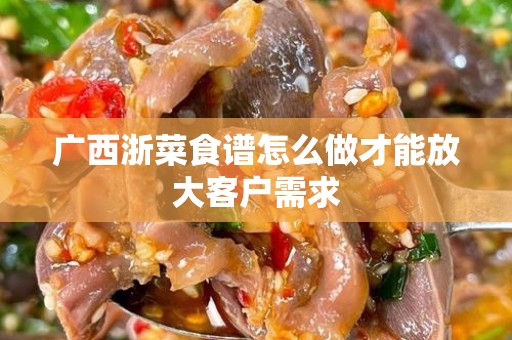 广西浙菜食谱怎么做才能放大客户需求