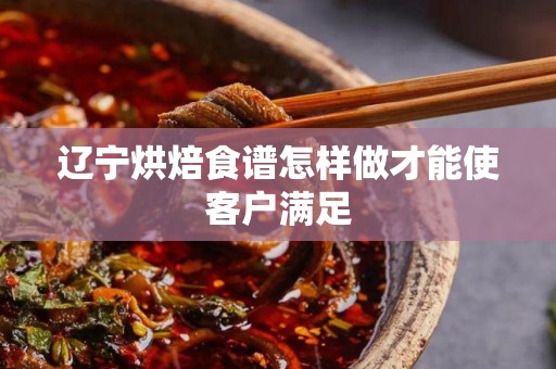 辽宁烘焙食谱怎样做才能使客户满足