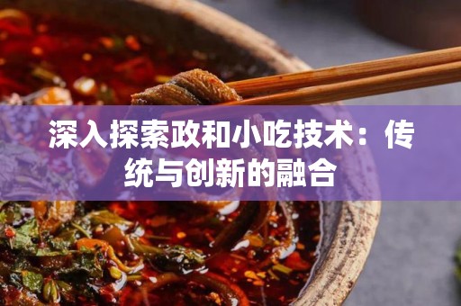 深入探索政和小吃技术：传统与创新的融合