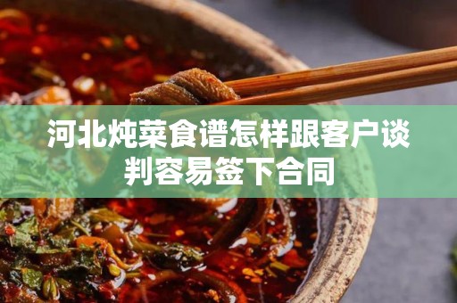 河北炖菜食谱怎样跟客户谈判容易签下合同