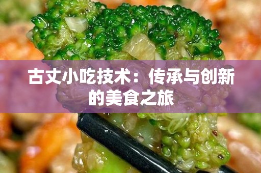古丈小吃技术：传承与创新的美食之旅