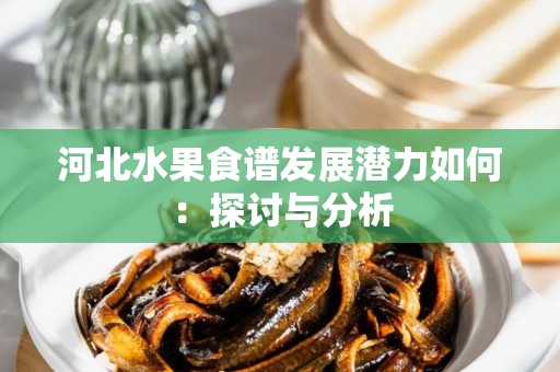 河北水果食谱发展潜力如何：探讨与分析