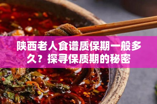 陕西老人食谱质保期一般多久？探寻保质期的秘密