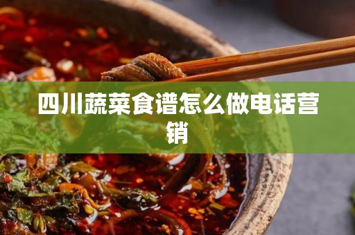 四川蔬菜食谱怎么做电话营销
