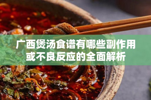 广西煲汤食谱有哪些副作用或不良反应的全面解析