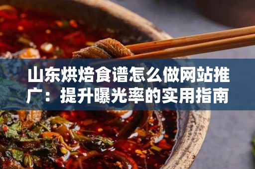 山东烘焙食谱怎么做网站推广：提升曝光率的实用指南