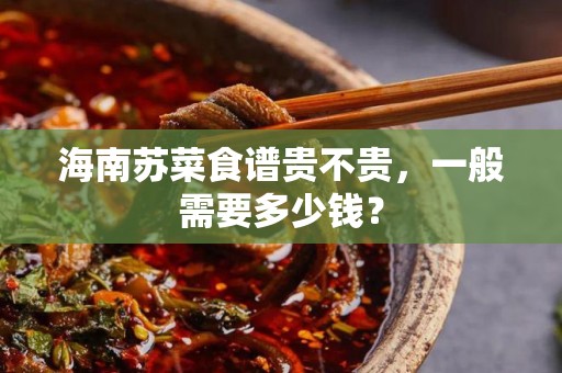 海南苏菜食谱贵不贵，一般需要多少钱？
