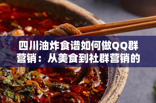 四川油炸食谱如何做QQ群营销：从美食到社群营销的策略