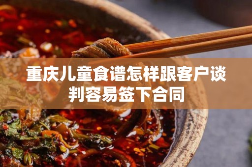 重庆儿童食谱怎样跟客户谈判容易签下合同