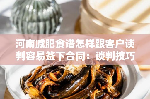河南减肥食谱怎样跟客户谈判容易签下合同：谈判技巧与策略