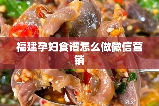 福建孕妇食谱怎么做微信营销