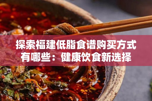 探索福建低脂食谱购买方式有哪些：健康饮食新选择