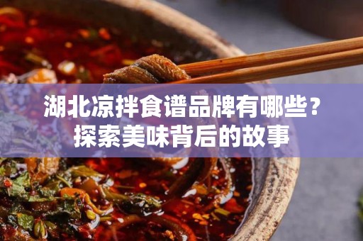 湖北凉拌食谱品牌有哪些？探索美味背后的故事
