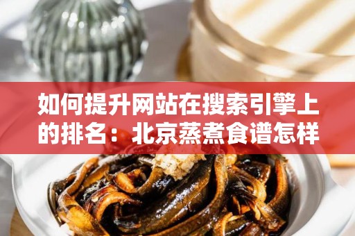 如何提升网站在搜索引擎上的排名：北京蒸煮食谱怎样做网站排名