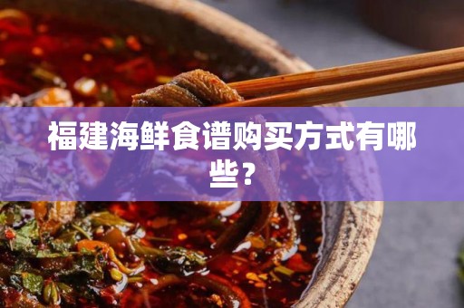 福建海鲜食谱购买方式有哪些？