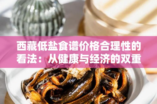 西藏低盐食谱价格合理性的看法：从健康与经济的双重视角分析