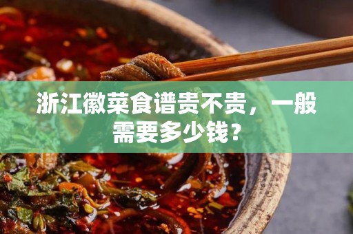 浙江徽菜食谱贵不贵，一般需要多少钱？