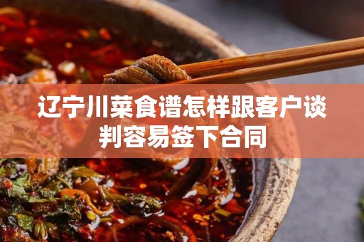辽宁川菜食谱怎样跟客户谈判容易签下合同