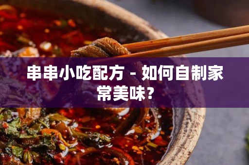 串串小吃配方 - 如何自制家常美味？