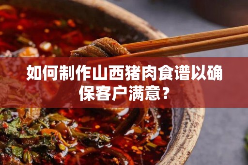 如何制作山西猪肉食谱以确保客户满意？